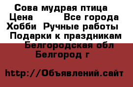 Сова-мудрая птица › Цена ­ 550 - Все города Хобби. Ручные работы » Подарки к праздникам   . Белгородская обл.,Белгород г.